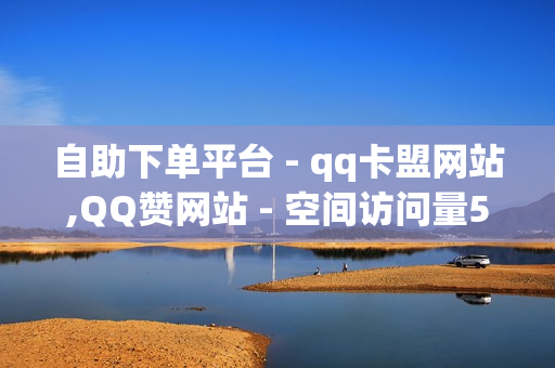 自助下单平台 - qq卡盟网站,QQ赞网站 - 空间访问量50000免费