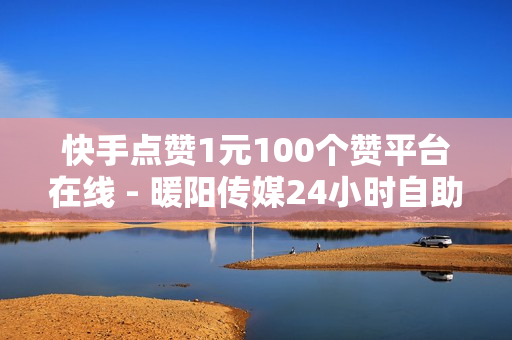 快手点赞1元100个赞平台在线 - 暖阳传媒24小时自助下单平台,便宜粉丝下单 - ks业务下单平台