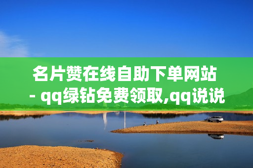 名片赞在线自助下单网站 - qq绿钻免费领取,qq说说点赞免费无风险 - 刷王者人气值便宜