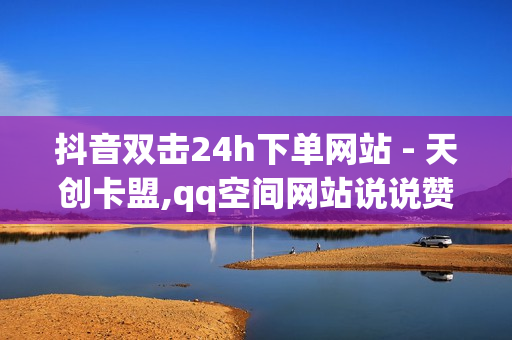 抖音双击24h下单网站 - 天创卡盟,qq空间网站说说赞自助下单 - 新人免费领QQ七天SVIP