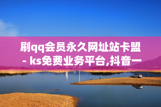 刷qq会员永久网址站卡盟 - ks免费业务平台,抖音一元涨粉1000 - 免费涨1000粉丝软件