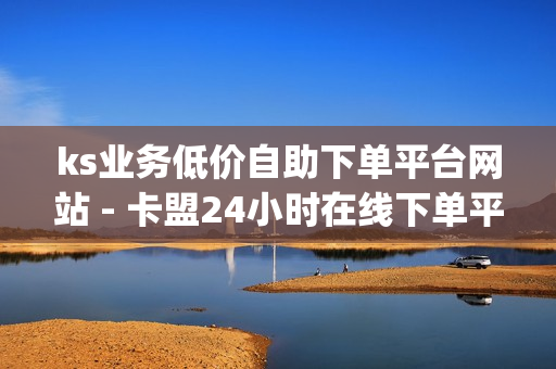 ks业务低价自助下单平台网站 - 卡盟24小时在线下单平台最低价,快手低价业务网 - qq免费赞