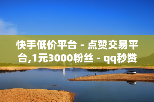 快手低价平台 - 点赞交易平台,1元3000粉丝 - qq秒赞