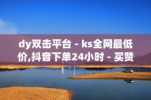 dy双击平台 - ks全网最低价,抖音下单24小时 - 买赞网