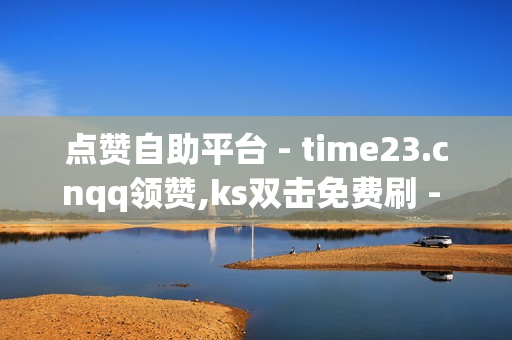 点赞自助平台 - time23.cnqq领赞,ks双击免费刷 - 快手刷双击0.01元100个双击 - 卖赞平台