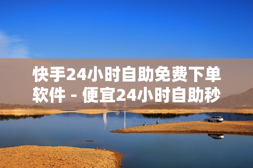 快手24小时自助免费下单软件 - 便宜24小时自助秒刷网,业务24小时自助下单 - ks业务自助下单平台