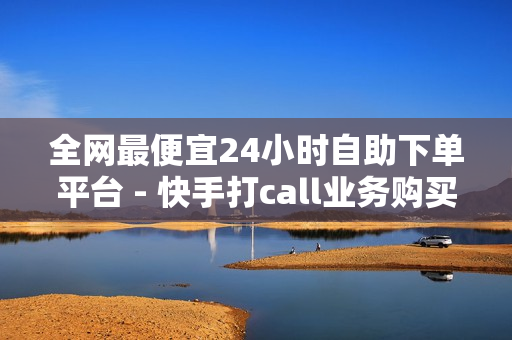 全网最便宜24小时自助下单平台 - 快手打call业务购买,王者荣耀人气点赞购买平台 - 晚上睡不着偷偷开心一下