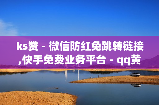 ks赞 - 微信防红免跳转链接,快手免费业务平台 - qq黄钻成长值购买网站