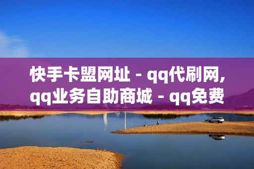 快手卡盟网址 - qq代刷网,qq业务自助商城 - qq免费领SVIP网站