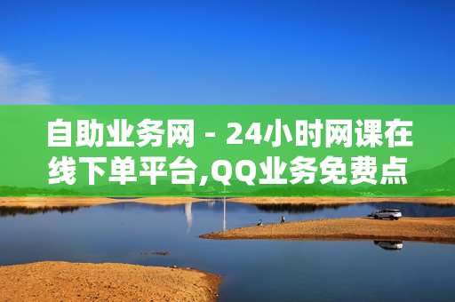 自助业务网 - 24小时网课在线下单平台,QQ业务免费点赞 - 抖音点赞24小时自助平台