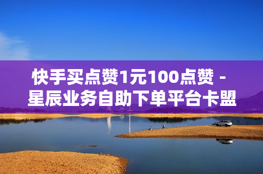 快手买点赞1元100点赞 - 星辰业务自助下单平台卡盟,百货小店自助下单 - 黄钻一天自助下单