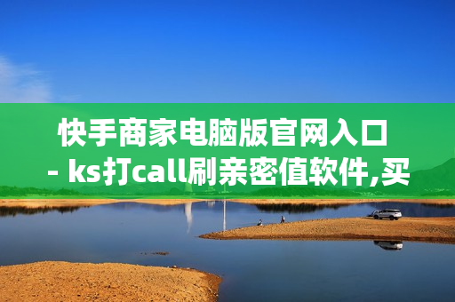 快手商家电脑版官网入口 - ks打call刷亲密值软件,买赞网 - 卡盟dy点赞