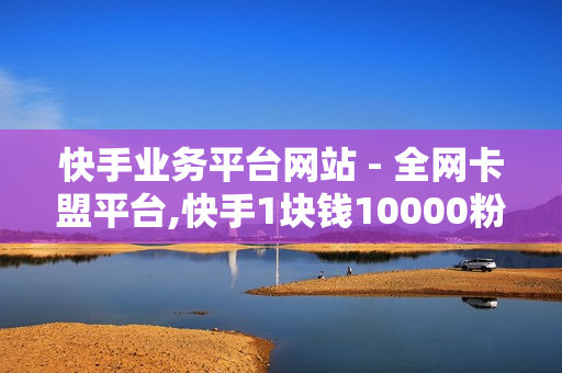 快手业务平台网站 - 全网卡盟平台,快手1块钱10000粉丝 - 快手点赞平台