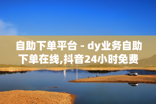 自助下单平台 - dy业务自助下单在线,抖音24小时免费下单 - 快手24小时业务平台