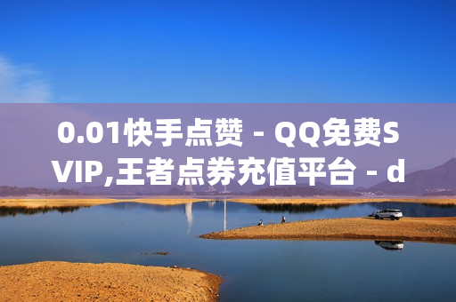 0.01快手点赞 - QQ免费SVIP,王者点券充值平台 - dy快手业务