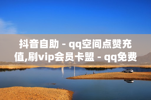 抖音自助 - qq空间点赞充值,刷vip会员卡盟 - qq免费十万赞