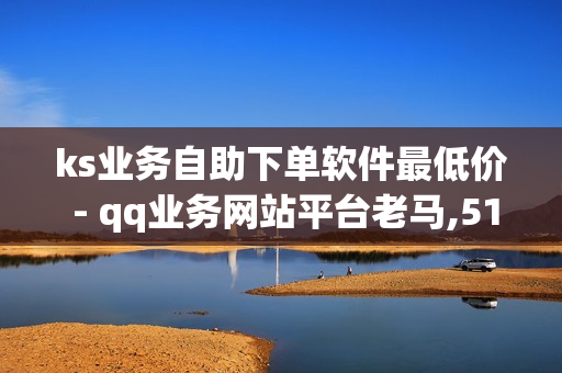 ks业务自助下单软件最低价 - qq业务网站平台老马,518卡盟 - ks免费业务平台