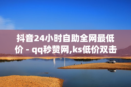 抖音24小时自助全网最低价 - qq秒赞网,ks低价双击免费 - 自助QQ业务