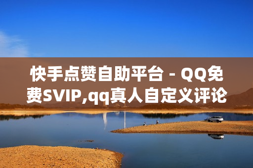 快手点赞自助平台 - QQ免费SVIP,qq真人自定义评论下单 - 24小时全自助下单网站qq