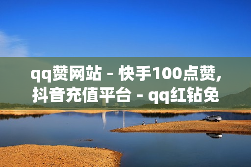 qq赞网站 - 快手100点赞,抖音充值平台 - qq红钻免费领取链接