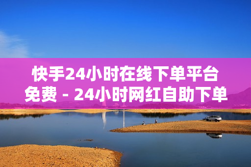 快手24小时在线下单平台免费 - 24小时网红自助下单平台卡盟,ks推广自助网站 - 黄钻一天自助下单