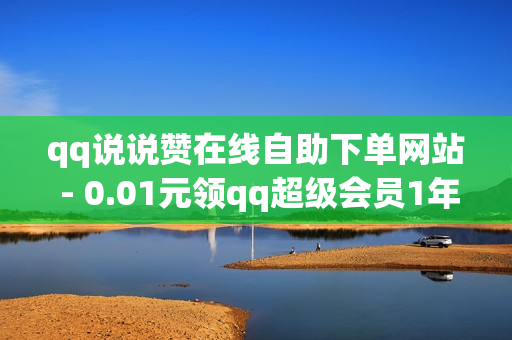 qq说说赞在线自助下单网站 - 0.01元领qq超级会员1年,黄钻一天自助下单 - 拼多多在线助力