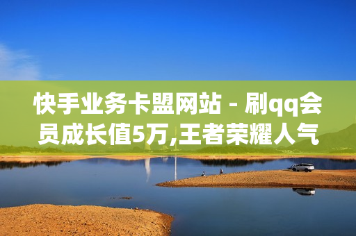 快手业务卡盟网站 - 刷qq会员成长值5万,王者荣耀人气网站低价 - 快手热度网站秒赞