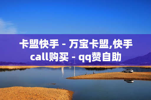 卡盟快手 - 万宝卡盟,快手call购买 - qq赞自助