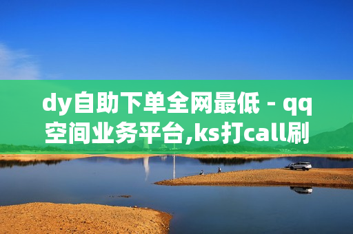 dy自助下单全网最低 - qq空间业务平台,ks打call刷亲密值软件 - 买赞网