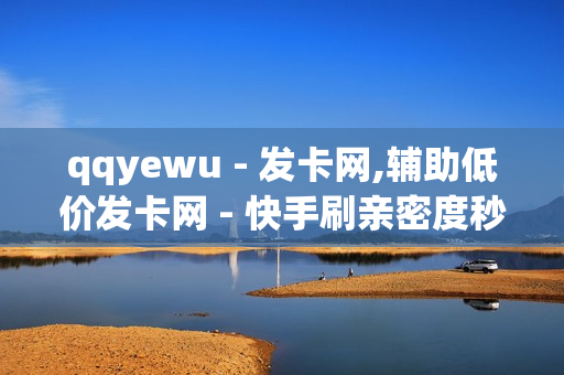 qqyewu - 发卡网,辅助低价发卡网 - 快手刷亲密度秒涨1000