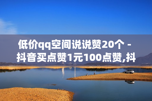 低价qq空间说说赞20个 - 抖音买点赞1元100点赞,抖音业务下单 - 低价说说赞自助下单