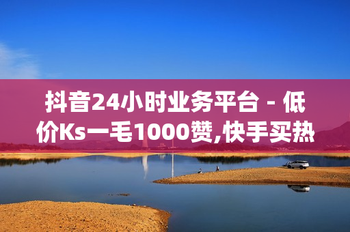 抖音24小时业务平台 - 低价Ks一毛1000赞,快手买热度网站便宜微信支付 - dy低价下单平台