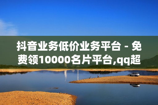 抖音业务低价业务平台 - 免费领10000名片平台,qq超级会员低价购买平台 - 抖音50粉