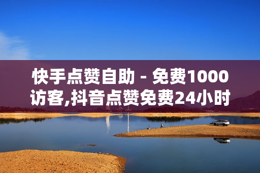 快手点赞自助 - 免费1000访客,抖音点赞免费24小时在线 - 免费领取1000快手播放量