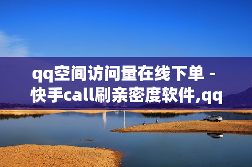 qq空间访问量在线下单 - 快手call刷亲密度软件,qq黑钻 - pubg外免费科技