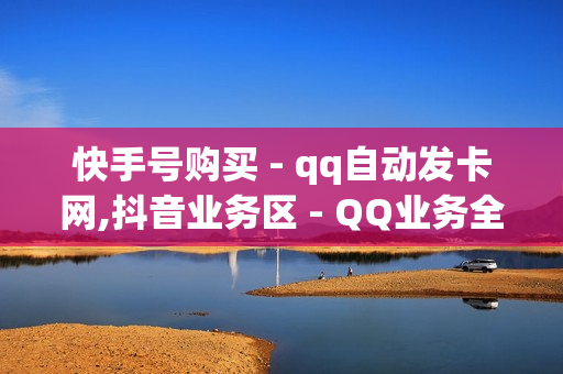 快手号购买 - qq自动发卡网,抖音业务区 - QQ业务全网最低价