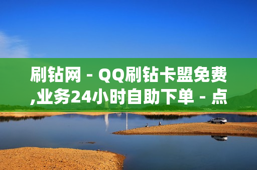 刷钻网 - QQ刷钻卡盟免费,业务24小时自助下单 - 点赞qq空间说说