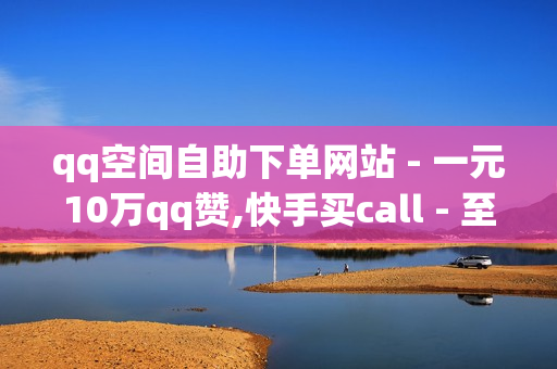 qq空间自助下单网站 - 一元10万qq赞,快手买call - 至尊卡盟