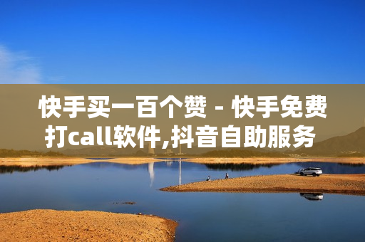 快手买一百个赞 - 快手免费打call软件,抖音自助服务 - 刷会员