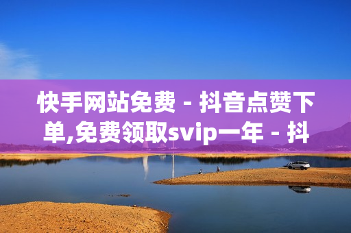 快手网站免费 - 抖音点赞下单,免费领取svip一年 - 抖音粉丝24小时在线