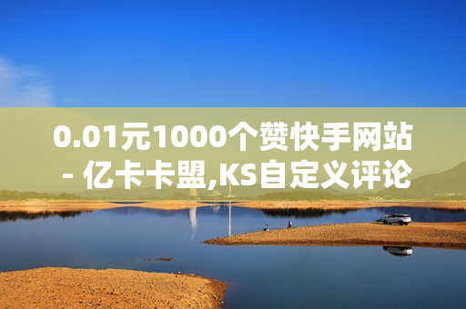 0.01元1000个赞快手网站 - 亿卡卡盟,KS自定义评论网站 - 小红书24小时自助业务