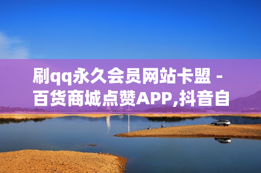 刷qq永久会员网站卡盟 - 百货商城点赞APP,抖音自助服务 - dy双击业务