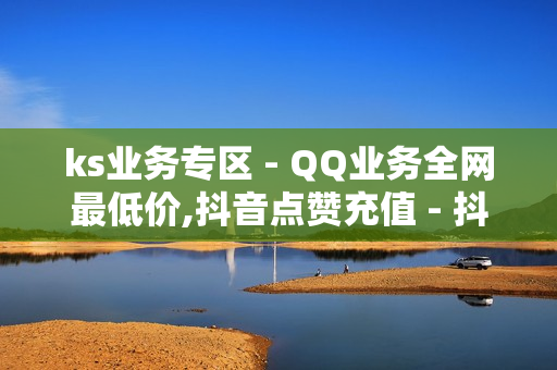 ks业务专区 - QQ业务全网最低价,抖音点赞充值 - 抖音24小时自助业务下单