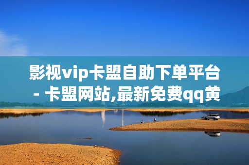 影视vip卡盟自助下单平台 - 卡盟网站,最新免费qq黄钻 - 刷qq空间访客量免费网址