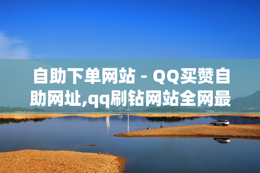 自助下单网站 - QQ买赞自助网址,qq刷钻网站全网最低价啊 - 卡盟代刷