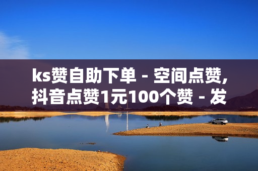 ks赞自助下单 - 空间点赞,抖音点赞1元100个赞 - 发卡网站免费搭建