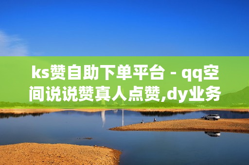 ks赞自助下单平台 - qq空间说说赞真人点赞,dy业务低价自助下单转发 - qqsvip低价充值网站