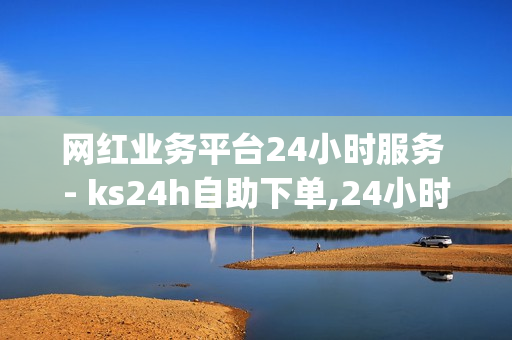 网红业务平台24小时服务 - ks24h自助下单,24小时秒单业务平台卡盟 - qq超级会员低价网站