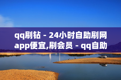 qq刷钻 - 24小时自助刷网app便宜,刷会员 - qq自助下单商城