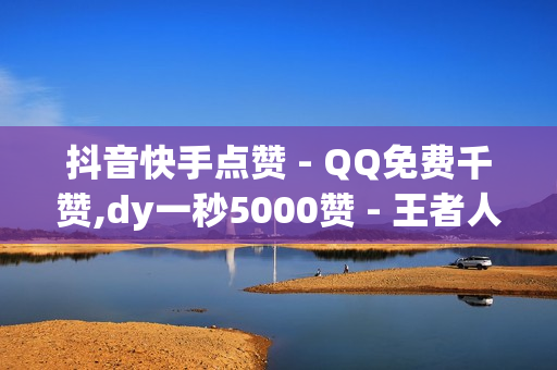 抖音快手点赞 - QQ免费千赞,dy一秒5000赞 - 王者人气点赞购买